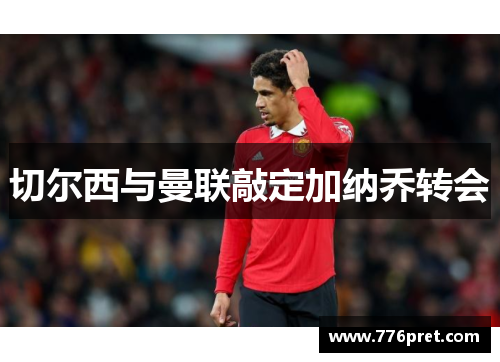 切尔西与曼联敲定加纳乔转会