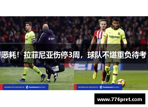 恶耗！拉菲尼亚伤停3周，球队不堪重负待考